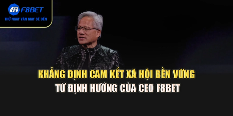 Khẳng định cam kết xã hội bền vững từ định hướng của CEO F8BET