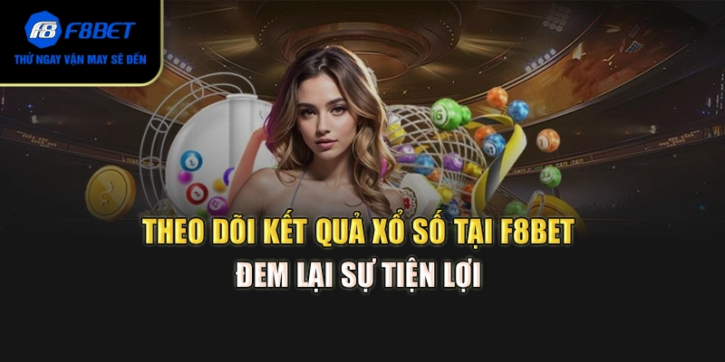 Theo dõi kết quả xổ số tại F8BET đem lại sự tiện lợi